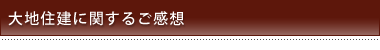 大地住建に関するご感想